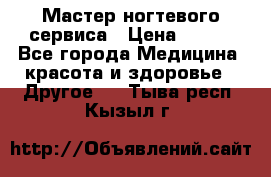 Мастер ногтевого сервиса › Цена ­ 500 - Все города Медицина, красота и здоровье » Другое   . Тыва респ.,Кызыл г.